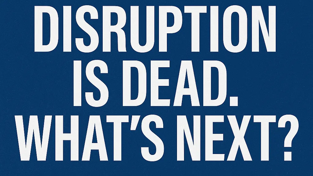 Disruption is dead. What's next