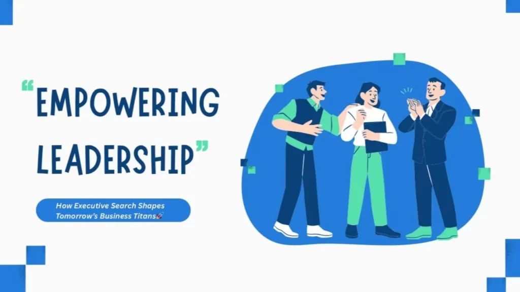 Unlocking Leadership Potential How Executive Search Shapes Tomorrow’s Business Titans