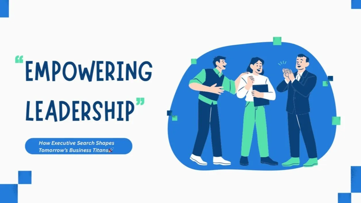 Unlocking Leadership Potential How Executive Search Shapes Tomorrow’s Business Titans